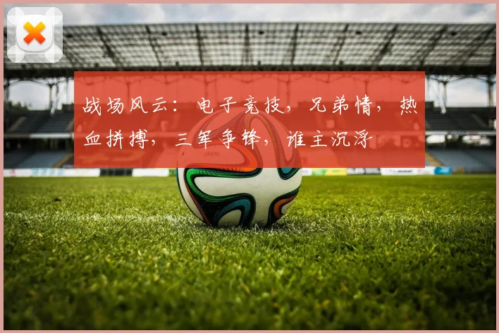 战场风云：电子竞技，兄弟情，热血拼搏，三军争锋，谁主沉浮