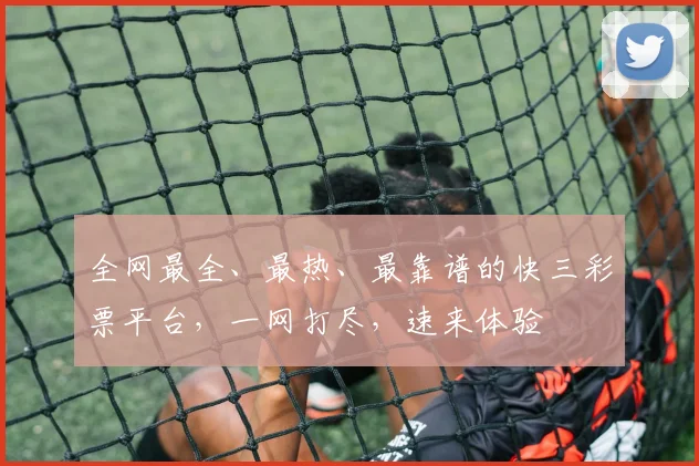 全网最全、最热、最靠谱的快三彩票平台，一网打尽，速来体验
