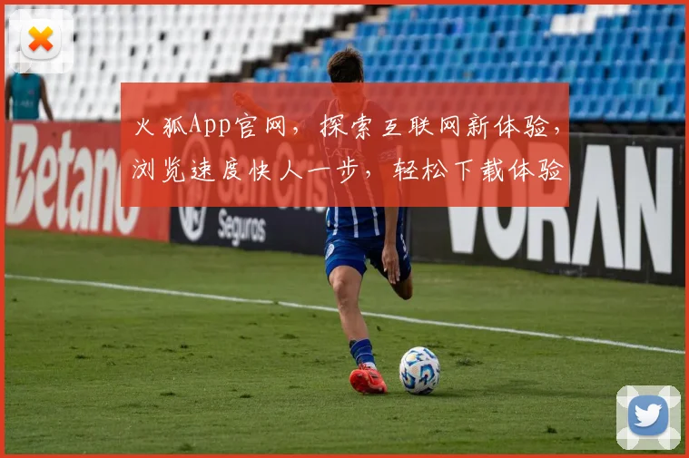 火狐App官网，探索互联网新体验，浏览速度快人一步，轻松下载体验流畅上网