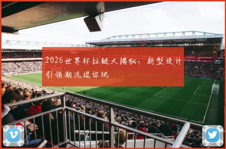 2026世界杯拉链大揭秘，新型设计引领潮流逗你玩