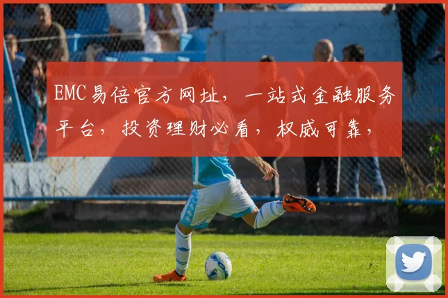 EMC易倍官方网址，一站式金融服务平台，投资理财必看，权威可靠，不容错过