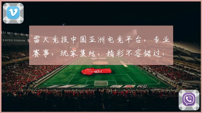 雷火竞技中国亚洲电竞平台，专业赛事，玩家集结，精彩不容错过，三网同步，共享电竞盛宴，体验非凡