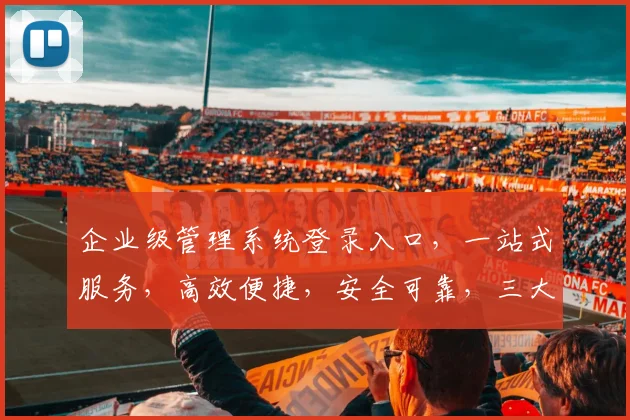 企业级管理系统登录入口，一站式服务，高效便捷，安全可靠，三大优势保障