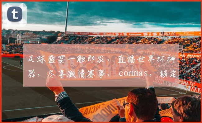 足球盛宴一触即发，直播世界杯神器，尽享激情赛事， commas，锁定精彩瞬间