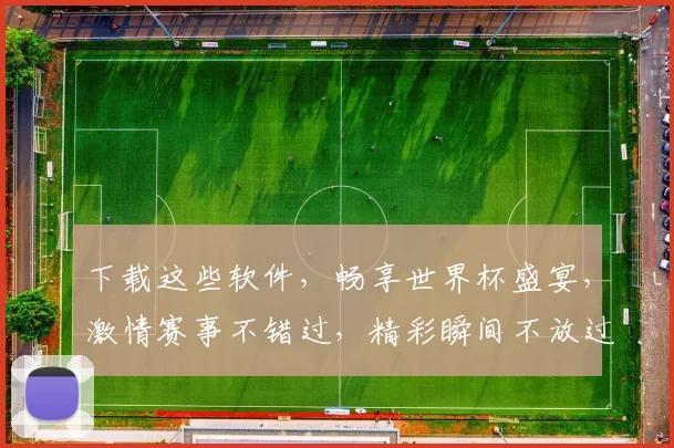 下载这些软件，畅享世界杯盛宴，激情赛事不错过，精彩瞬间不放过，快来体验