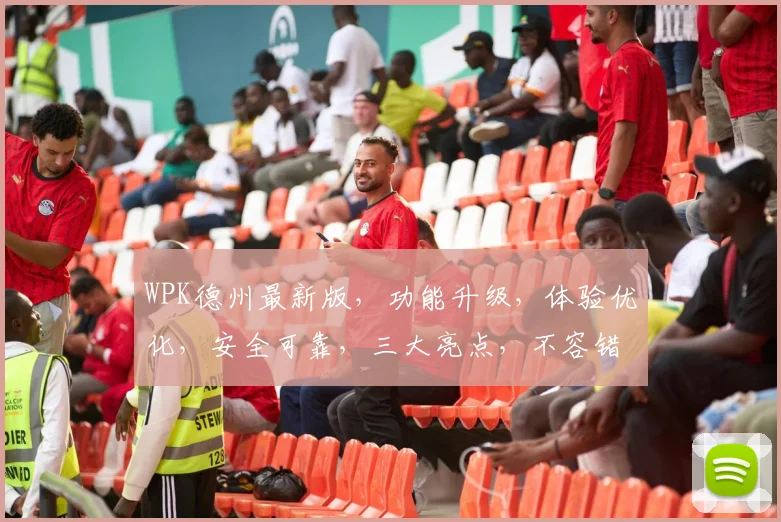 WPK德州最新版，功能升级，体验优化，安全可靠，三大亮点，不容错过，敬请体验