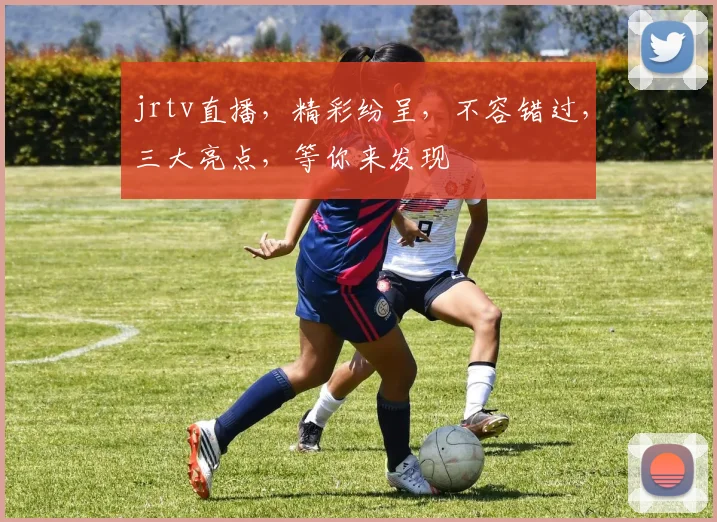jrtv直播，精彩纷呈，不容错过，三大亮点，等你来发现