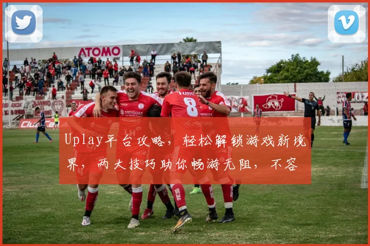 Uplay平台攻略，轻松解锁游戏新境界，两大技巧助你畅游无阻，不容错过