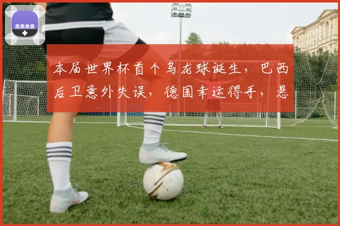 本届世界杯首个乌龙球诞生，巴西后卫意外失误，德国幸运得手，悬念迭起