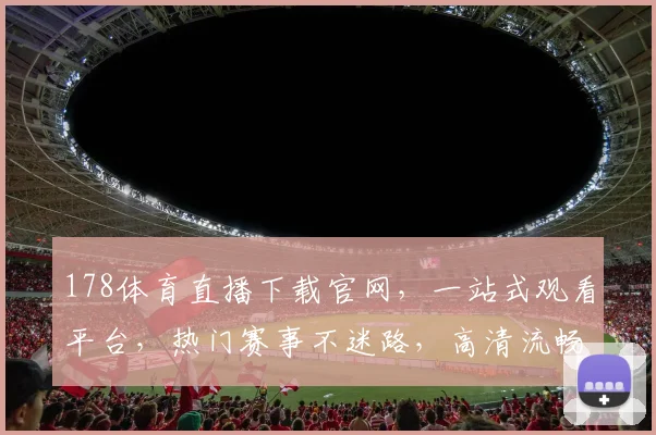 178体育直播下载官网，一站式观看平台，热门赛事不迷路，高清流畅，快来体验